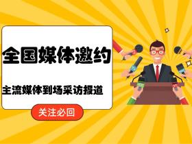 全国媒体邀约,主流媒体到场出席采访报道