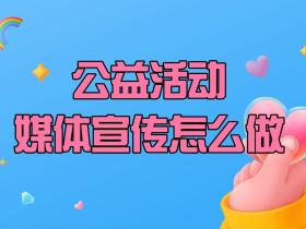 【媒体邀约】公益活动媒体宣传怎么做?