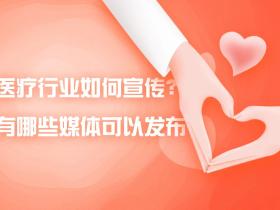 「媒体邀约」医疗行业如何宣传?有哪些媒体可以发布