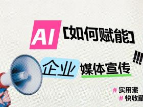 AI如何赋能企业媒体宣传?