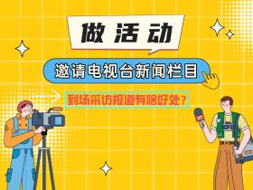 做活动邀请电视台新闻栏目到场采访报道有啥好处?