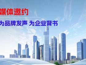 【媒体邀约】为品牌发声,为企业背书