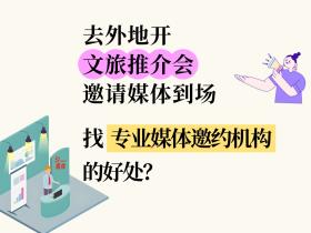 去外地开【文旅推介会】邀请媒体到场,找专业媒体邀约机构的好处