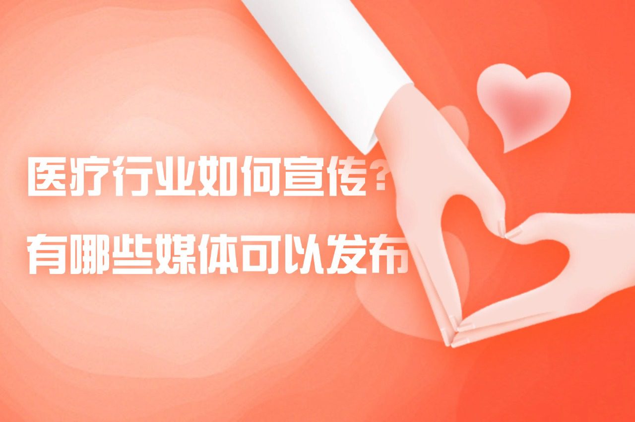 「媒体邀约」医疗行业如何宣传？有哪些媒体可以发布
