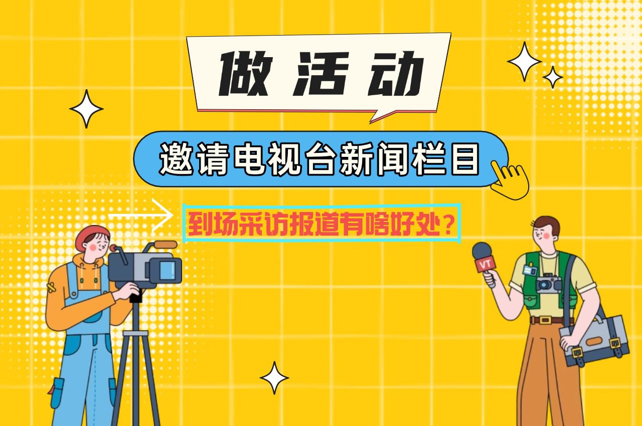 做活动邀请电视台新闻栏目到场采访报道有啥好处？